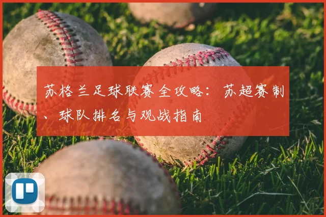 苏格兰足球联赛全攻略：苏超赛制、球队排名与观战指南