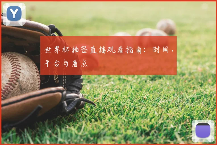 世界杯抽签直播观看指南：时间、平台与看点