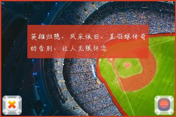 英雄归隐，风采依旧，某羽球传奇的告别，让人无限怀念