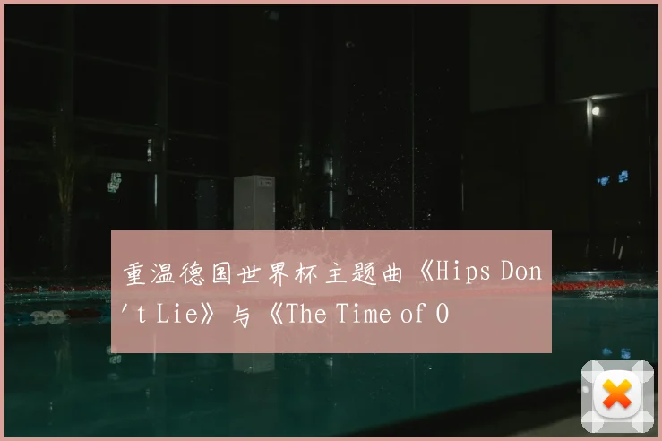 重温德国世界杯主题曲《Hips Don't Lie》与《The Time of Our Lives》