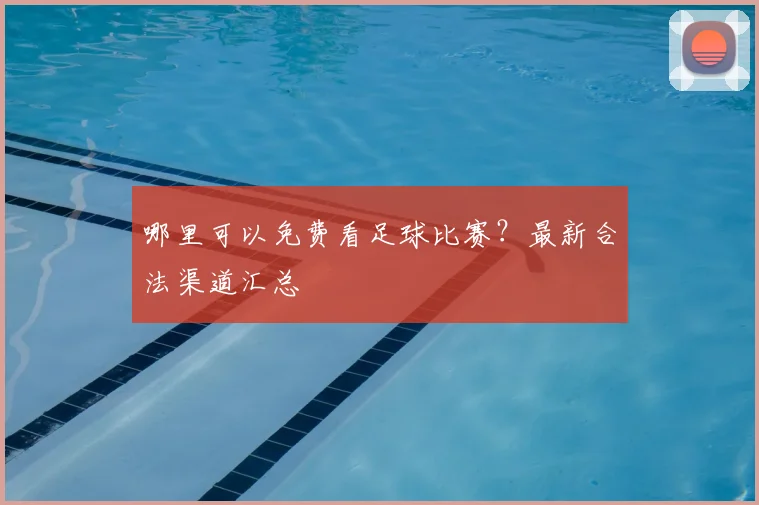 哪里可以免费看足球比赛？最新合法渠道汇总
