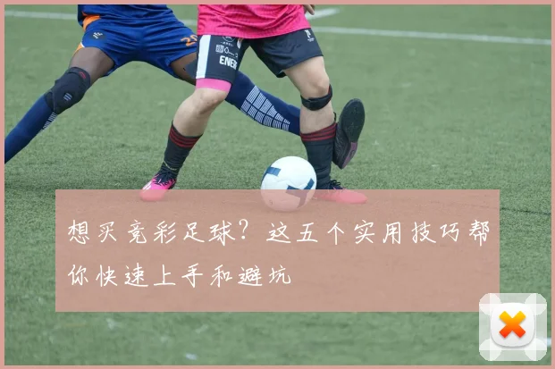 想买竞彩足球？这五个实用技巧帮你快速上手和避坑