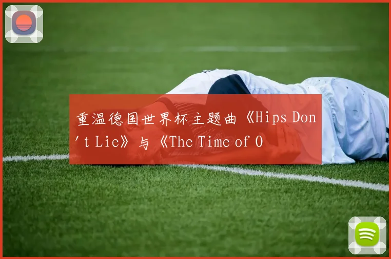 重温德国世界杯主题曲《Hips Don't Lie》与《The Time of Our Lives》