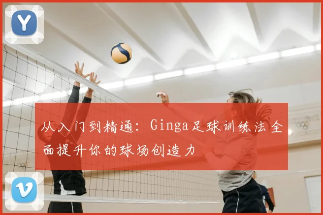 从入门到精通：Ginga足球训练法全面提升你的球场创造力