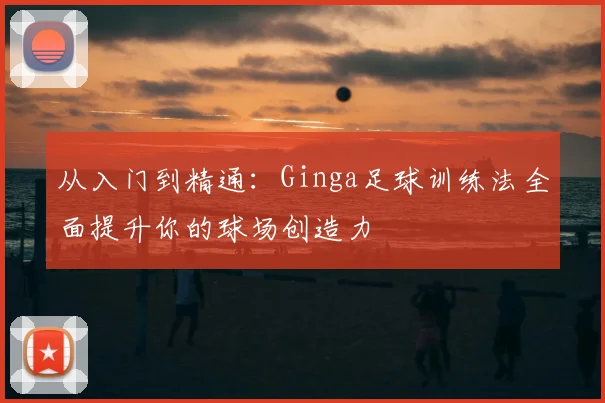 从入门到精通：Ginga足球训练法全面提升你的球场创造力