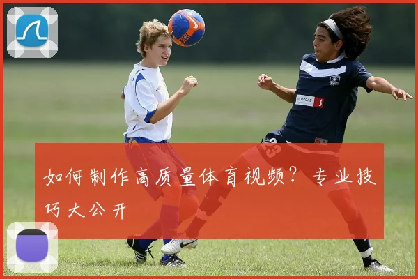 如何制作高质量体育视频？专业技巧大公开
