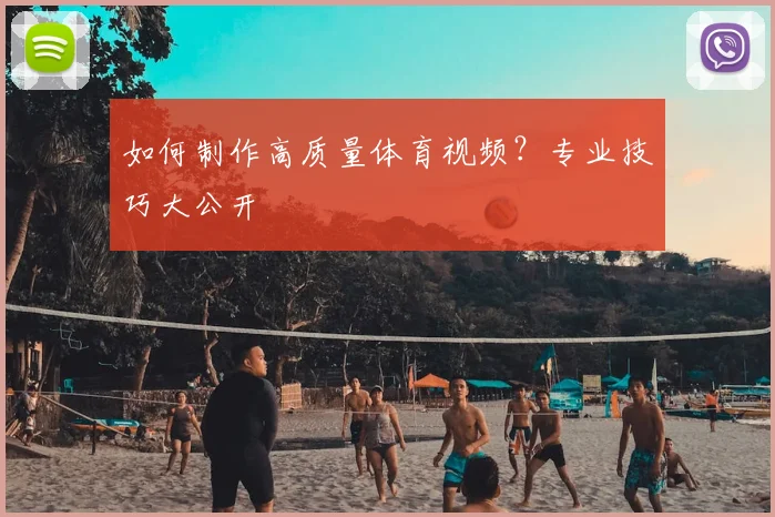如何制作高质量体育视频？专业技巧大公开