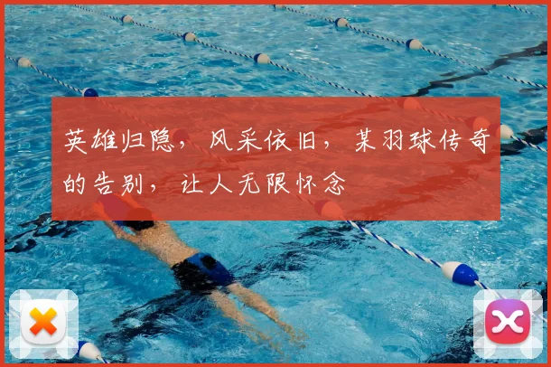 英雄归隐，风采依旧，某羽球传奇的告别，让人无限怀念