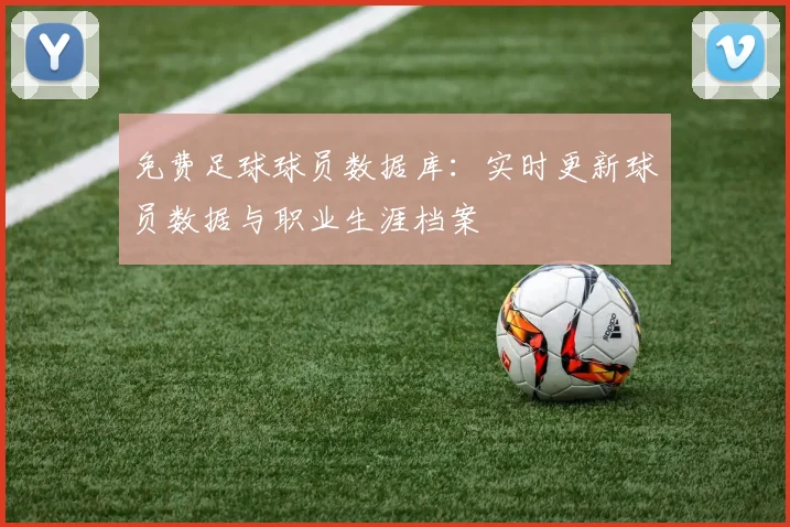 免费足球球员数据库：实时更新球员数据与职业生涯档案